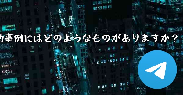 Telegram ミニ プログラムの成功事例にはどのようなものがありますか？