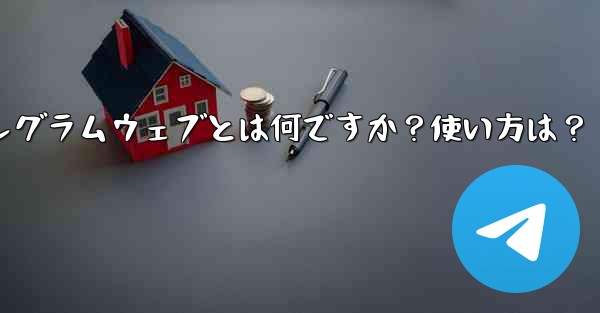 テレグラムウェブとは何ですか?使い方は?