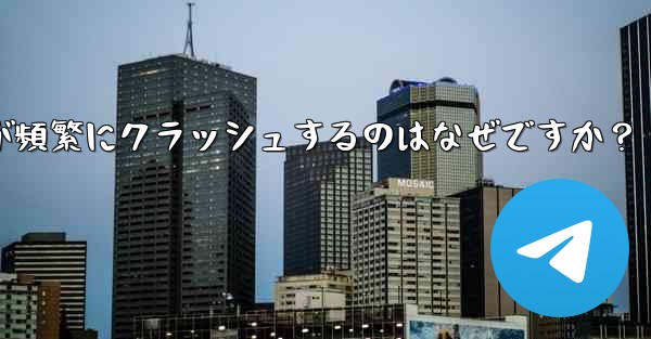 Telegram アプリが頻繁にクラッシュするのはなぜですか？