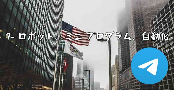Telegram-パート 9- ロボット、ミニ プログラム、自動化