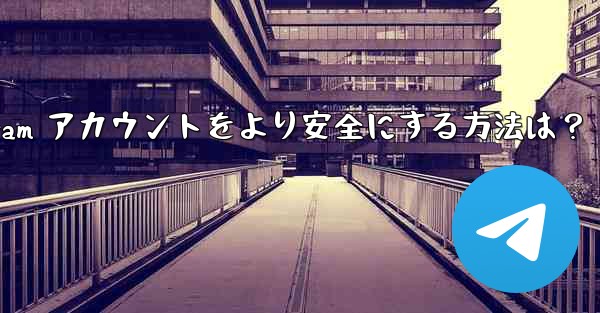 Telegram アカウントをより安全にする方法は？