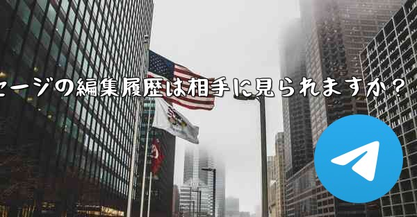 Telegramメッセージの編集履歴は相手に見られますか?