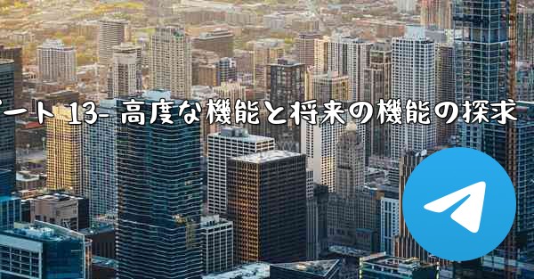 Telegram-パート 13- 高度な機能と将来の機能の探求