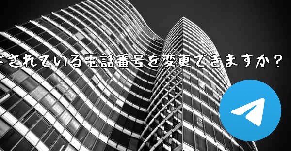 登録後にTelegramにバインドされている電話番号を変更できますか?