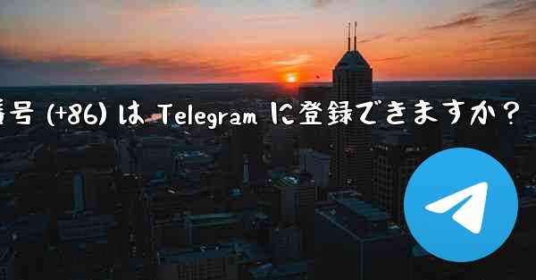 中国本土の携帯電話番号 (+86) は Telegram に登録できますか?