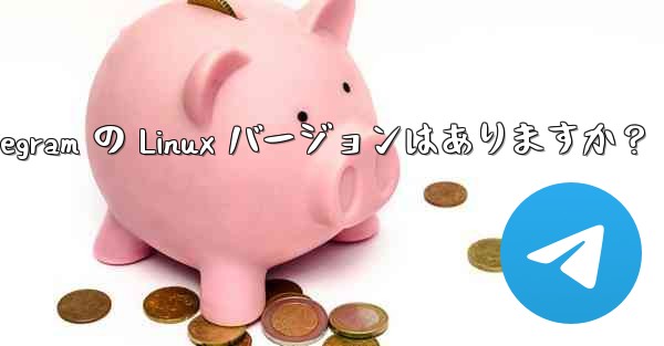 Telegram の Linux バージョンはありますか？