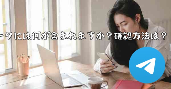 エクスポートされた Telegram データには何が含まれますか？確認方法は？