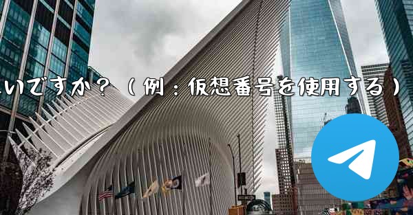 完全に匿名の Telegram アカウントを作成するにはどうすればよいですか? (例:仮想番号を使用する)