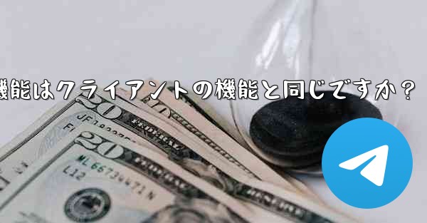 Telegram Webの機能はクライアントの機能と同じですか？