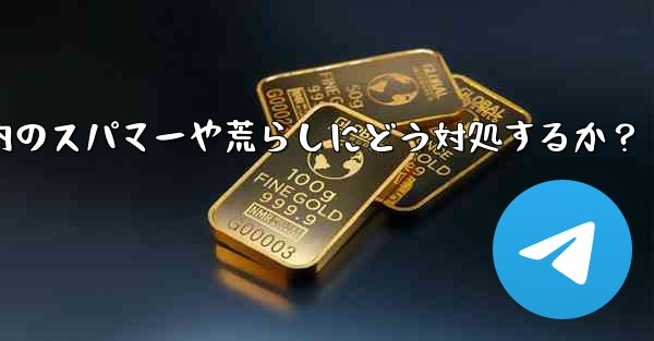 Telegram グループ内のスパマーや荒らしにどう対処するか？
