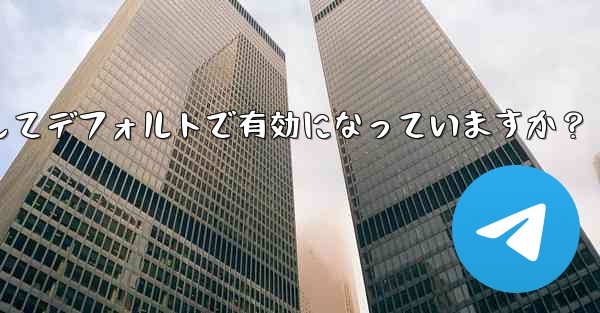 Telegram の「エンドツーエンド暗号化」はすべてのチャットに対してデフォルトで有効になっていますか？