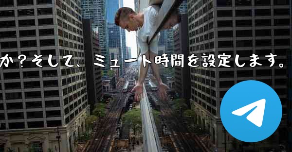 Telegram で「サイレント」モードを有効にするにはどうすればよいですか?そして、ミュート時間を設定します。