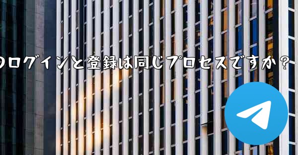 Telegram のログインと登録は同じプロセスですか?