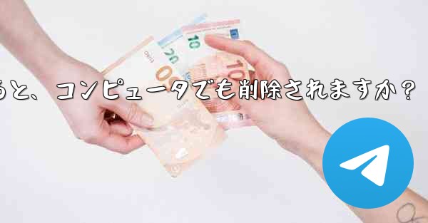 携帯電話で Telegram メッセージを削除すると、コンピュータでも削除されますか？