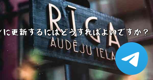 telegram を最新バージョンに更新するにはどうすればよいですか？