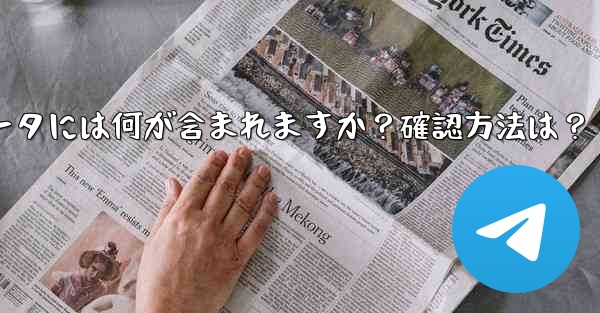 エクスポートされた Telegram データには何が含まれますか？確認方法は？