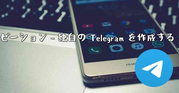 Telegram パート 4- 基本設定とパーソナライゼーション - 独自の Telegram を作成する