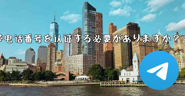telegramに登录するには携帯电话番号を认证する必要がありますか？