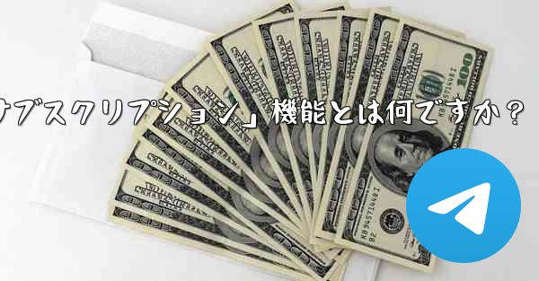 Telegram の「クラブ」または「有料サブスクリプション」機能とは何ですか？