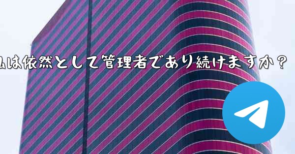 Telegram グループの所有権を譲渡した後も、私は依然として管理者であり続けますか?