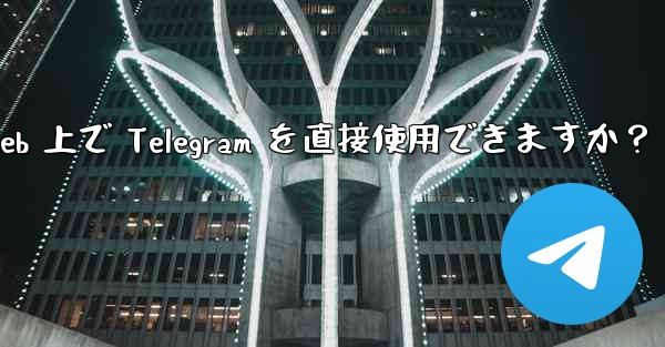 アプリをダウンロードせずに、Web 上で Telegram を直接使用できますか？