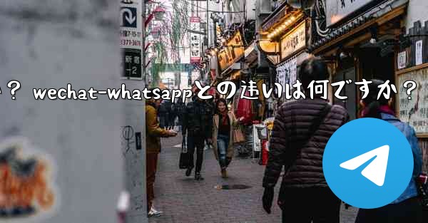 电报とは何ですか? wechat-whatsappとの违いは何ですか?