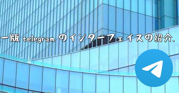 コンピューター版 telegram のインターフェイスの绍介.