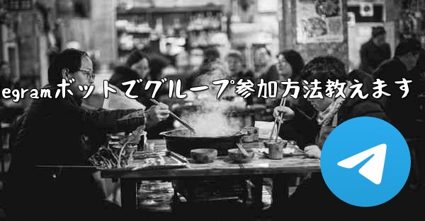 Telegram ボットを設定してグループに参加するにはどうすればよいですか？_Telegramボットでグループ参加方法教えます