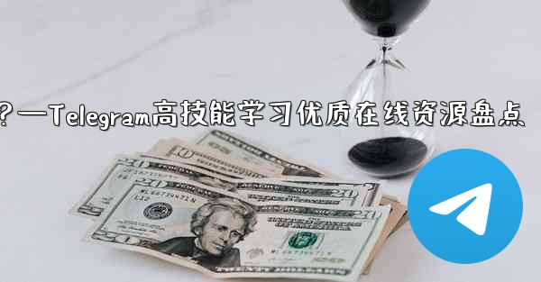 Telegram の高度なスキルを学ぶための高品質のオンライン リソース (ブログ、フォーラム、ビデオ チュートリアルなど) にはどのようなものがありますか？—Telegram高技能学习优质在线资源盘点