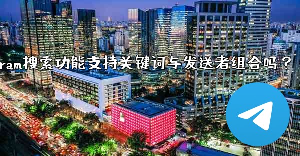 Telegram の検索機能はキーワードと送信者の組み合わせをサポートしていますか？—Telegram搜索功能支持关键词与发送者组合吗？