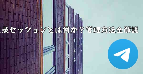 telegram管理员设置,Telegram登录セッションとは何か？管理方法全解説