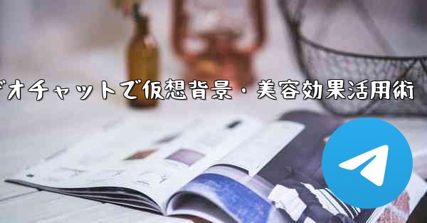 Telegram でビデオチャット中に仮想背景や美容効果を使用するにはどうすればよいですか？—Telegramビデオチャットで仮想背景・美容効果活用術