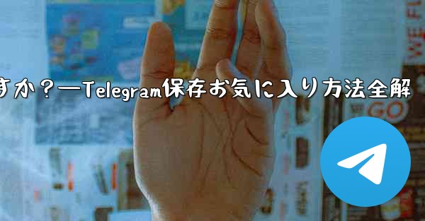 telegramを「お気に入り」に保存するにはどうすればよいですか？—Telegram保存お気に入り方法全解