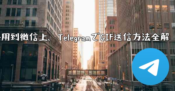 telegram的gif用到微信上、TelegramでGIF送信方法全解