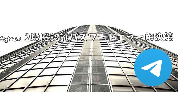 Telegram では 2 段階認証のパスワードを入力するとエラーが表示されますが、パスワードは正しいと確信しています。どうすればいいですか？_Telegram 2段階認証パスワードエラー解決策