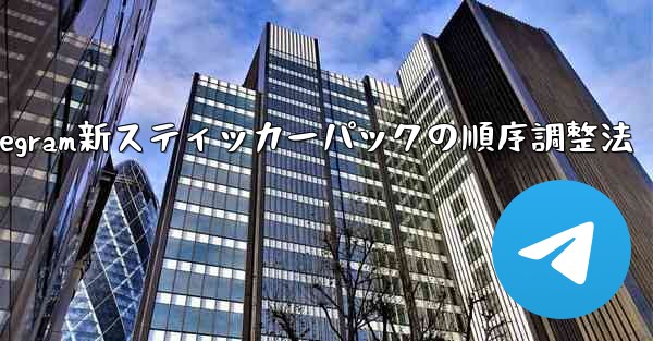 Telegram で追加されたステッカー パックの順序を調整するにはどうすればよいですか?,Telegram新スティッカーパックの順序調整法