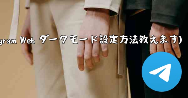 telegram设置在哪里(Telegram Web ダークモード設定方法教えます)