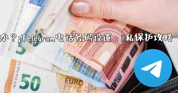 Telegram の電話番号を介して誰が私を見つけられるかを設定するにはどうすればよいですか?;Telegram电话号码设置:隐私保护攻略