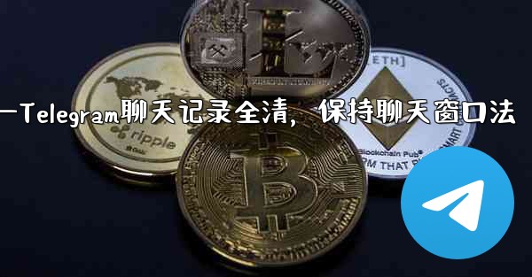 Telegram のチャット履歴全体をクリアし、チャット ウィンドウを保持する方法は？—Telegram聊天记录全清，保持聊天窗口法