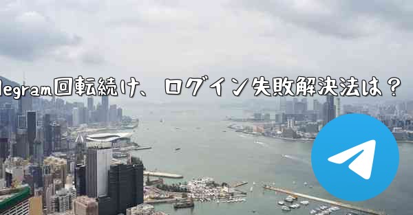 確認コードを入力しても Telegram が回転し続けますが、ログインできない場合はどうすればよいですか？_確認コード入力でTelegram回転続け、ログイン失敗解決法は？