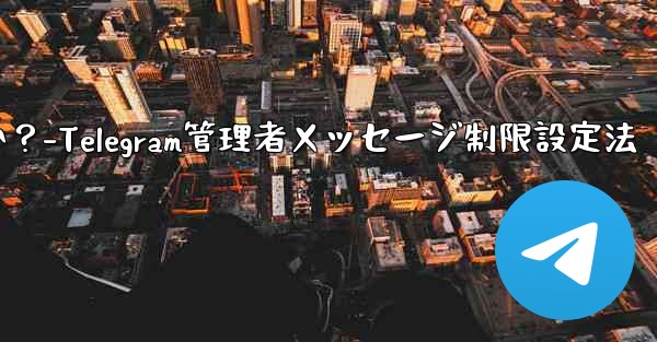 Telegram 管理者のみがメッセージを送信できるように設定するにはどうすればよいですか？-Telegram管理者メッセージ制限設定法