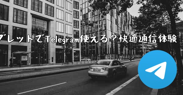 telegram 什么用;タブレットでTelegram使える？快適通信体験