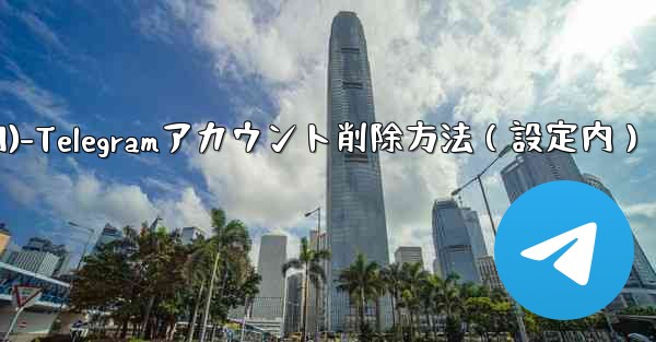 Telegram でアカウントを削除するにはどうすればよいですか？ (設定内)-Telegramアカウント削除方法（設定内）