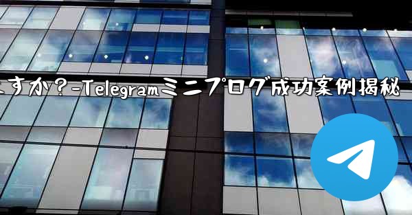 Telegram ミニ プログラムの成功事例にはどのようなものがありますか?-Telegramミニプログ成功案例揭秘