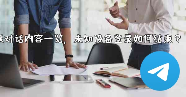 Telegram の「アクティブな会話」では何が表示されますか?不明なデバイスのログインを終了するにはどうすればよいですか?—Telegram活跃对话内容一览,未知设备登录如何结束?