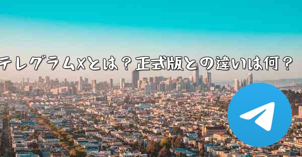 何???;テレグラムXとは?正式版との違いは何?