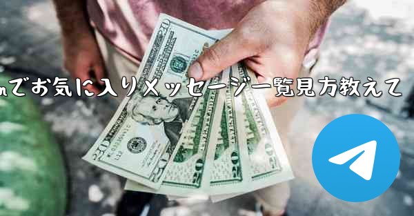 Telegram でお気に入りのメッセージをすべて表示するにはどうすればよいですか？_Telegramでお気に入りメッセージ一覧見方教えて