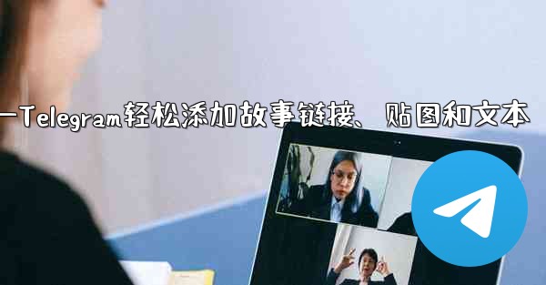 Telegram はストーリーにリンク、ステッカー、またはテキストを追加できますか?—Telegram轻松添加故事链接、贴图和文本