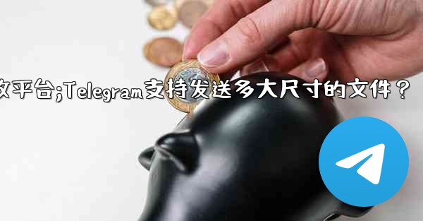 telegram信息接收平台;Telegram支持发送多大尺寸的文件？