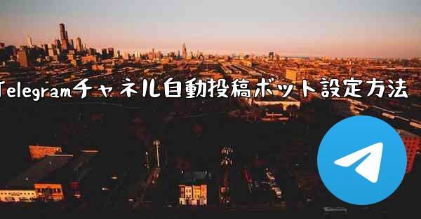 Telegram チャネルに自動投稿ボットを設定するにはどうすればよいですか？—Telegramチャネル自動投稿ボット設定方法